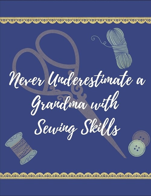 Never Underestimate a Grandma with Sewing Skills: Great Journal or Planner for Mothers Day, Christmas, Birthday Gift, etc for Grandmothers or Women w (Paperback)