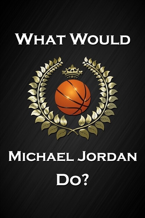 What Would Michael Jordan Do?: Cool Basketball Notebook Blank Lined Journal Birthday Gift for a Basketball Fan Friend or Relative Fun and Practical B (Paperback)