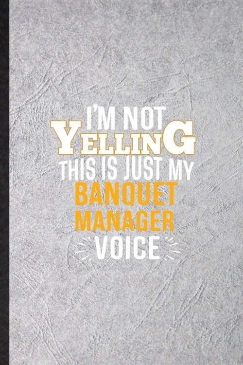 Im Not Yelling This Is Just My Banquet Manager Voice: Funny Banquet Feast Wine Dine Lined Notebook/ Blank Journal For Gala Dinner Meal Party, Inspira (Paperback)