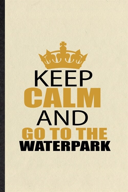 Keep Calm and Go to the Waterpark: Blank Funny Water Park Visitor Lined Notebook/ Journal For Theme Park Traveller, Inspirational Saying Unique Specia (Paperback)