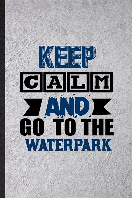 Keep Calm and Go to the Waterpark: Funny Blank Lined Notebook/ Journal For Water Park Visitor, Theme Park Traveller, Inspirational Saying Unique Speci (Paperback)
