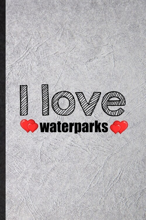 I Love Waterparks: Funny Water Park Visitor Lined Notebook/ Blank Journal For Theme Park Traveller, Inspirational Saying Unique Special B (Paperback)