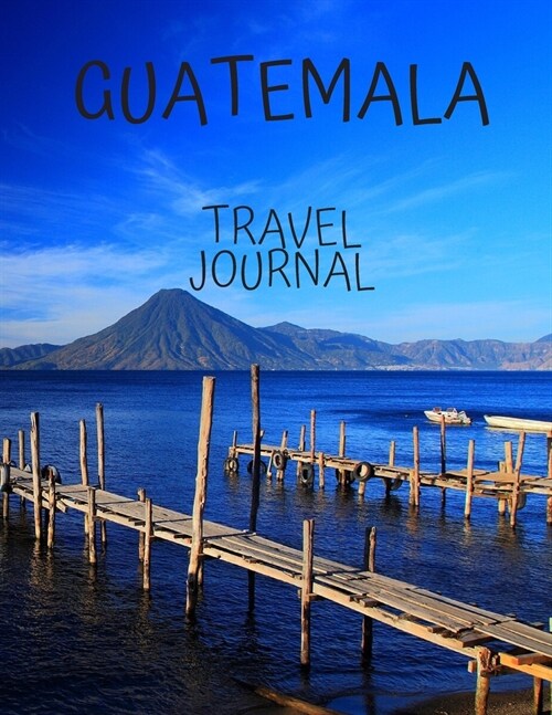 Guatemala Travel Journal: Travel Books Trips for Teachers, Newlyweds, moms and dads, graduates, travelers Vacation Notebook Adventure Log Photo (Paperback)