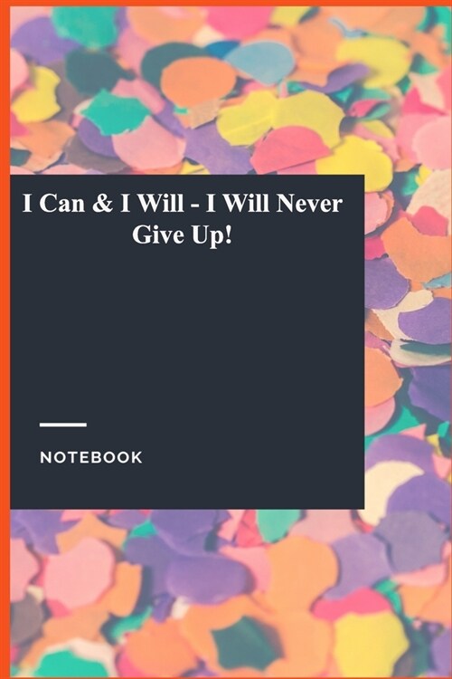 I Can & I Will - I Will Never Give Up!: Lined Journal / Lined Notebook Gift, 118 Pages, 6x9, Soft Cover, Matte Finish (Paperback)