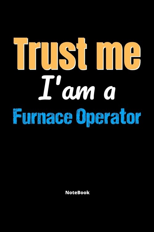 Trust Me Im A Furnace Operator Notebook - Furnace Operator Funny Gift: Lined Notebook / Journal Gift, 120 Pages, 6x9, Soft Cover, Matte Finish (Paperback)