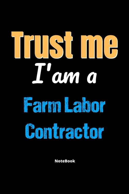 Trust Me Im A Farm Labor Contractor Notebook - Farm Labor Contractor Funny Gift: Lined Notebook / Journal Gift, 120 Pages, 6x9, Soft Cover, Matte Fin (Paperback)