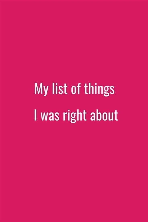 My list of things I was right about: Office NoteBook Gift For Coworkers/Women/Men/Boss/Colleagues/Students/Friends.: Lined Notebook / Journal Gift, 12 (Paperback)