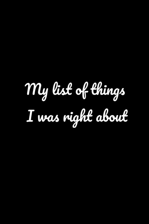 My list of things I was right about: Office NoteBook Gift For Coworkers/Women/Men/Boss/Colleagues/Students/Friends.: Lined Notebook / Journal Gift, 12 (Paperback)