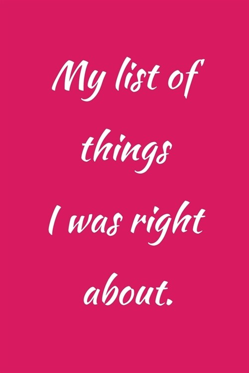 My list of things I was right about: Office NoteBook Gift For Coworkers/Women/Men/Boss/Colleagues/Students/Friends.: Lined Notebook / Journal Gift, 12 (Paperback)