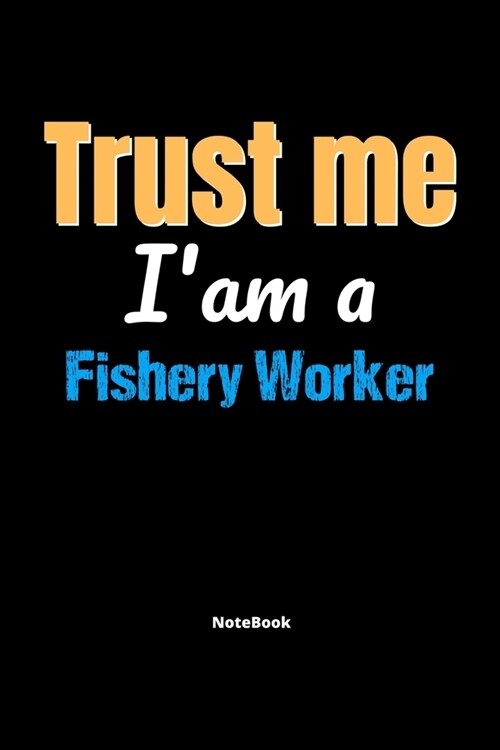 Trust Me Im A Fishery Worker Notebook - Fishery Worker Funny Gift: Lined Notebook / Journal Gift, 120 Pages, 6x9, Soft Cover, Matte Finish (Paperback)