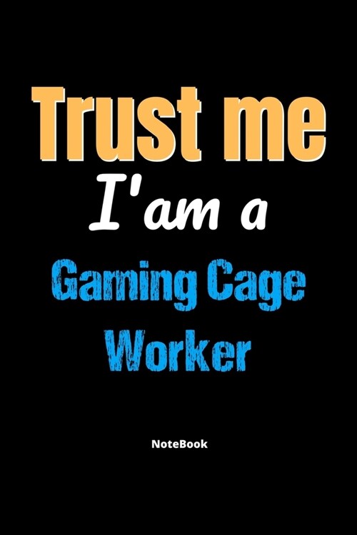 Trust Me Im A Gaming Cage Worker Notebook - Gaming Cage Worker Funny Gift: Lined Notebook / Journal Gift, 120 Pages, 6x9, Soft Cover, Matte Finish (Paperback)