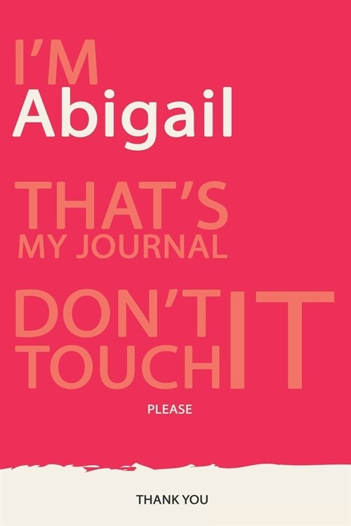 Abigail: DONT TOUCH MY NOTEBOOK PLEASE Unique customized Gift for Abigail - Journal / Notebook for Girls / women with beautifu (Paperback)