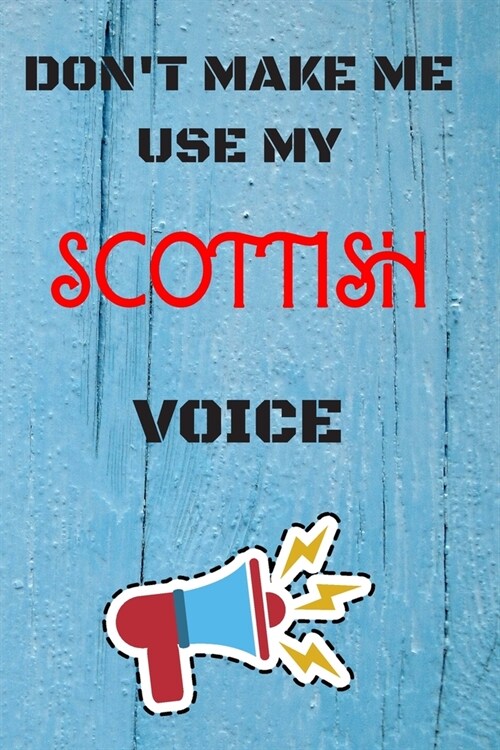 DONT MAKE ME USE MY Scottish VOICE, Funny Scottish Notebook Gift: lined Notebook / Journal Gift, 110 Pages, 6x9, Soft Cover, Matte Finish (Paperback)