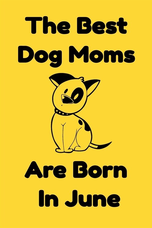 The Best Dog Moms Are Born In June Journal Dog Lovers Gifts For Women/Men/Boss/Coworkers/Colleagues/Students/Friends/, Funny Dog Lover Notebook, Birth (Paperback)