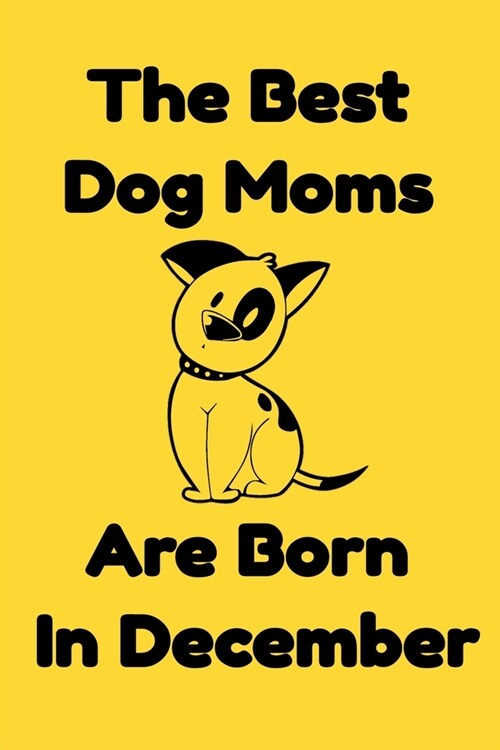 The Best Dog Moms Are Born In December Journal Dog Lovers Gifts For Women/Men/Boss/Coworkers/Colleagues/Students/Friends/, Funny Dog Lover Notebook, B (Paperback)