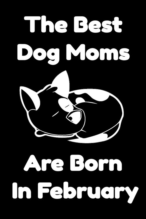 The Best Dog Moms Are Born In February Journal Dog Lovers Gifts For Women/Men/Boss/Coworkers/Colleagues/Students/Friends/, Funny Dog Lover Notebook, B (Paperback)