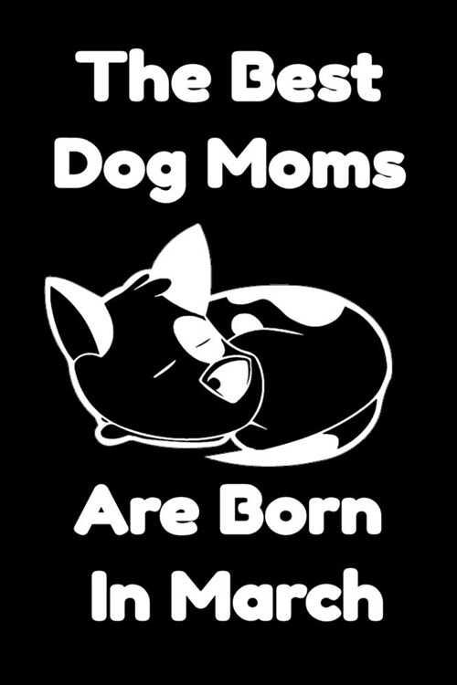 The Best Dog Moms Are Born In March Journal Dog Lovers Gifts For Women/Men/Boss/Coworkers/Colleagues/Students/Friends/, Funny Dog Lover Notebook, Birt (Paperback)