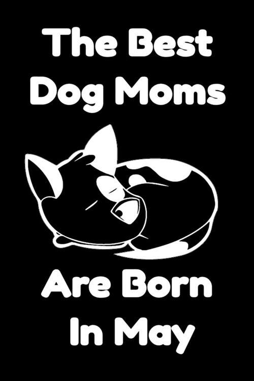 The Best Dog Moms Are Born In May Journal Dog Lovers Gifts For Women/Men/Boss/Coworkers/Colleagues/Students/Friends/, Funny Dog Lover Notebook, Birthd (Paperback)