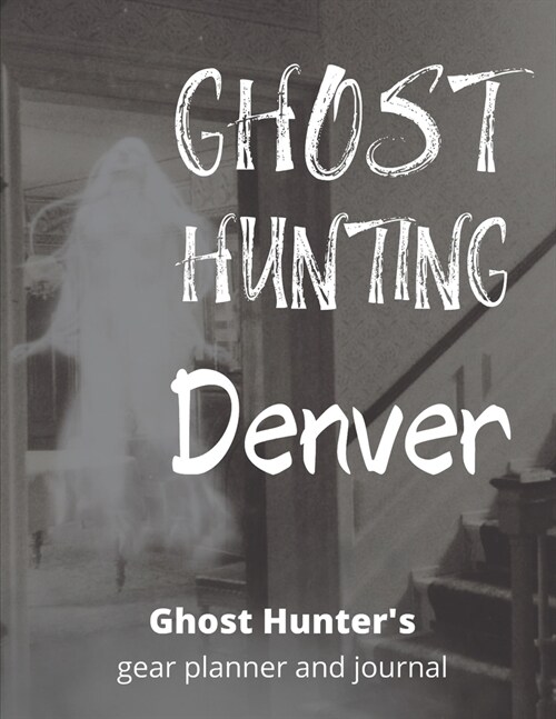 Ghost Hunting Denver: Colorado Paranormal Investigation, Haunted House Journal, Exploration Tools & Gear Planner for Ghost Hunters (Paperback)