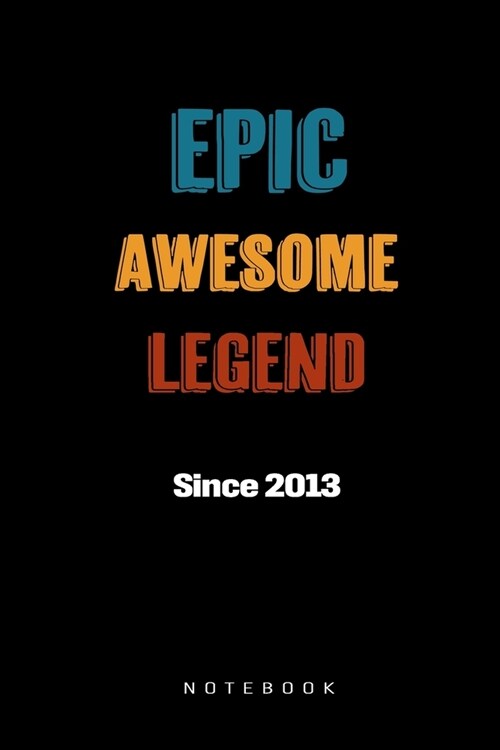 Epic Awesome Legend Since 2013 Notebook: Birthday Gift Journal for Family, Friends, Buddies, All Beloved Ones (Paperback)