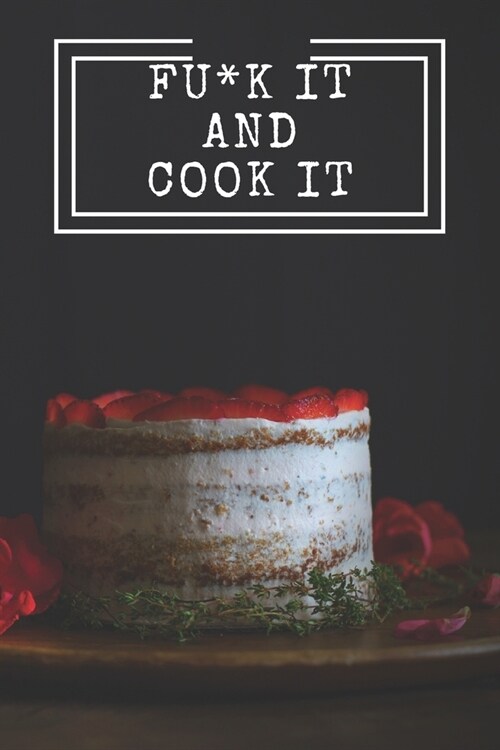 Fu*k It and Cook It!: Cooking Notepad for beginners and for professional chefs. Blank recipes book to write in. Save and organize Your best (Paperback)