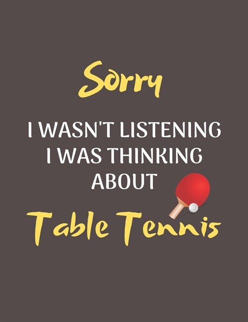 Sorry I Wasnt Listening I Was Thinking About Table Tennis: Notebook/Journal for all Table Tennis Fans/Lovers- Funny Table Tennis Gift Idea for Christ (Paperback)