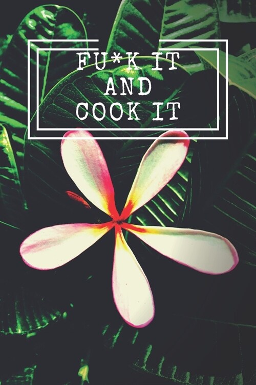 Fu*k It and Cook It!: Cooking Notepad for beginners and for professional chefs. Blank recipes book to write in. Save and organize Your best (Paperback)