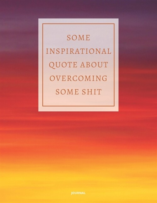 Journal Some Inspirational Quote about Overcoming Some Shit: DEMOTIVATIONAL WITH SARCASTIC QUOTE 8,5x11 (Paperback)