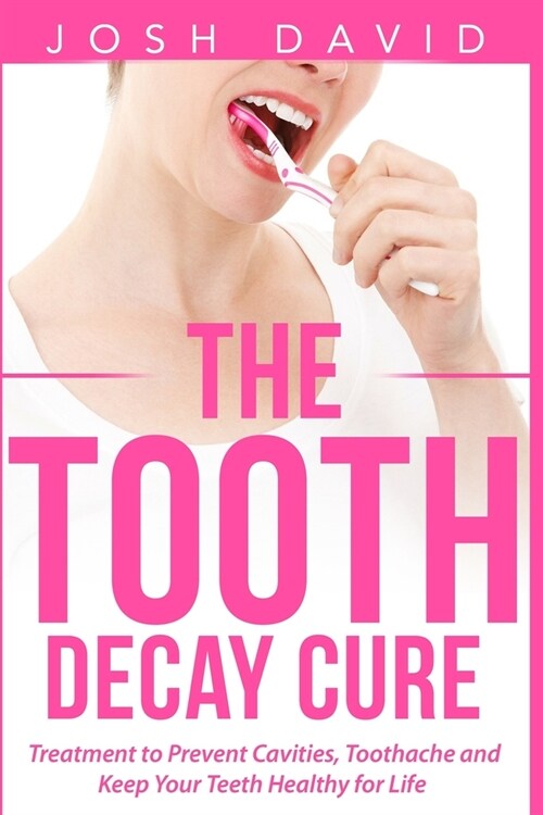 The Tooth Decay Cure: Treatment to Prevent Cavities, Toothache and Keep Your Teeth Healthy for Life (Paperback)