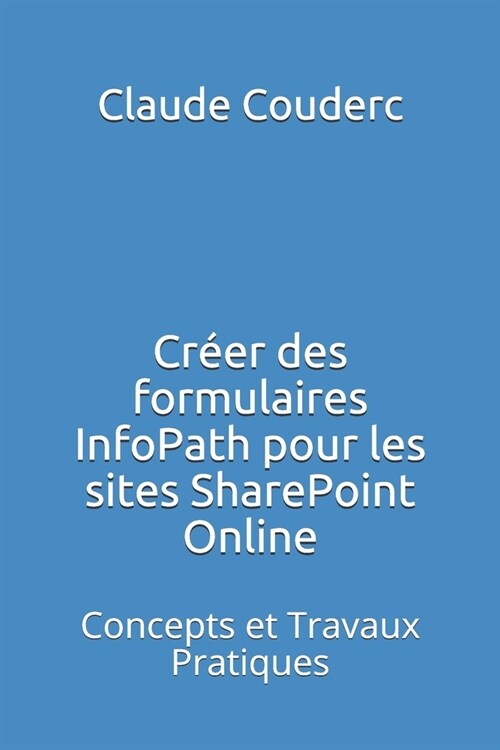 Cr?r Des Formulaires Infopath Pour Les Sites Sharepoint Online: Concepts Et Travaux Pratiques (Paperback)