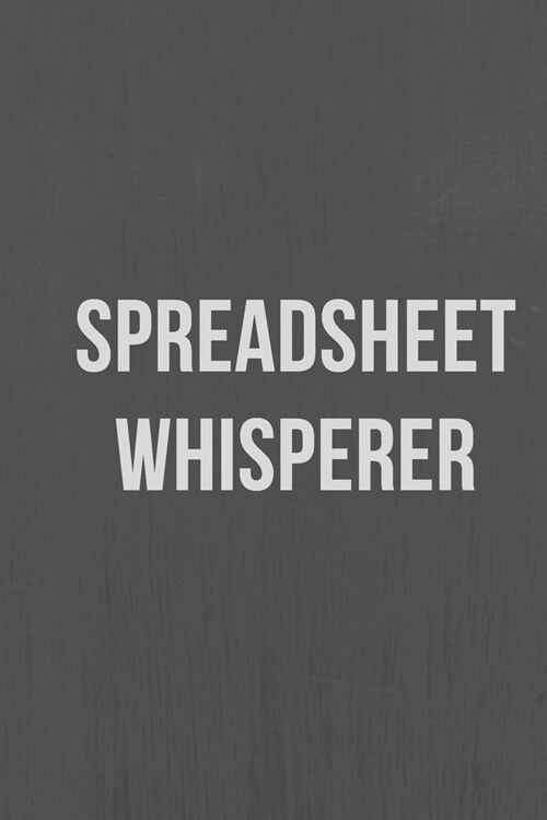 Spreadsheet Whisperer: A Notebook/journal with Funny Saying, A Great Gag Gift for Accountants, Office Workers and Data Analysts for birthdays (Paperback)