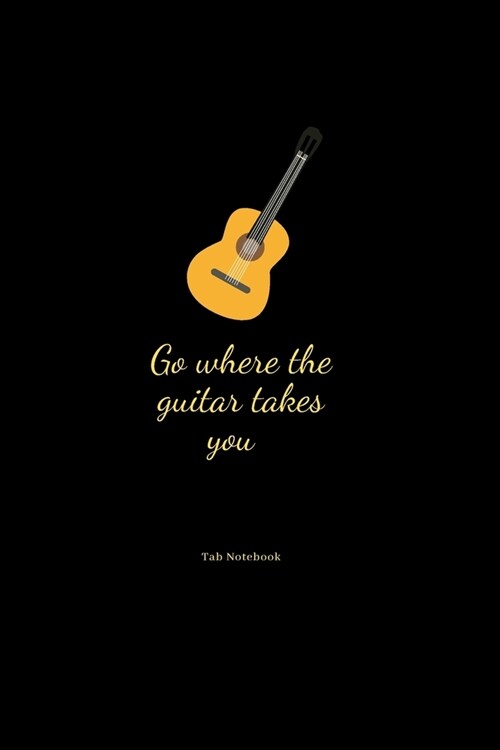 Go where the guitar takes you: Guitar Tablature Blank Notebook Chords Guitarists Sheet Music Journal Musician Gift 6 x 9 100 pages (Paperback)