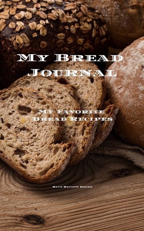 My Bread Journal: Journal designed to create and personalize your familys treasured bread recipes. 5x8 100 writable pages, glossy cov (Paperback)