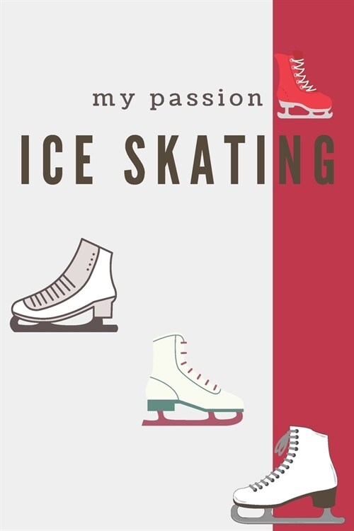 My Passion Ice Skating: Ice Skating Blank Notebook for Journaling and Write In Notes, Practice Notes for Coaching Tips And Goal Setting, Figur (Paperback)