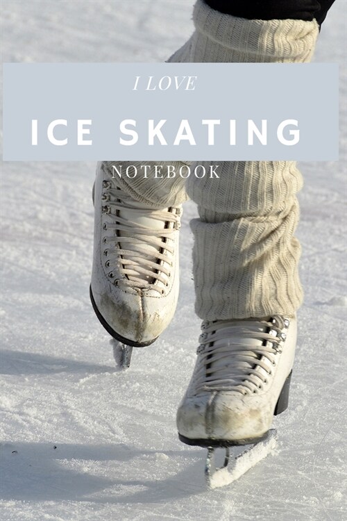 I Love Ice Skating: Ice Skating Blank Notebook for Journaling and Write In Notes, Practice Notes for Coaching Tips And Goal Setting, Figur (Paperback)