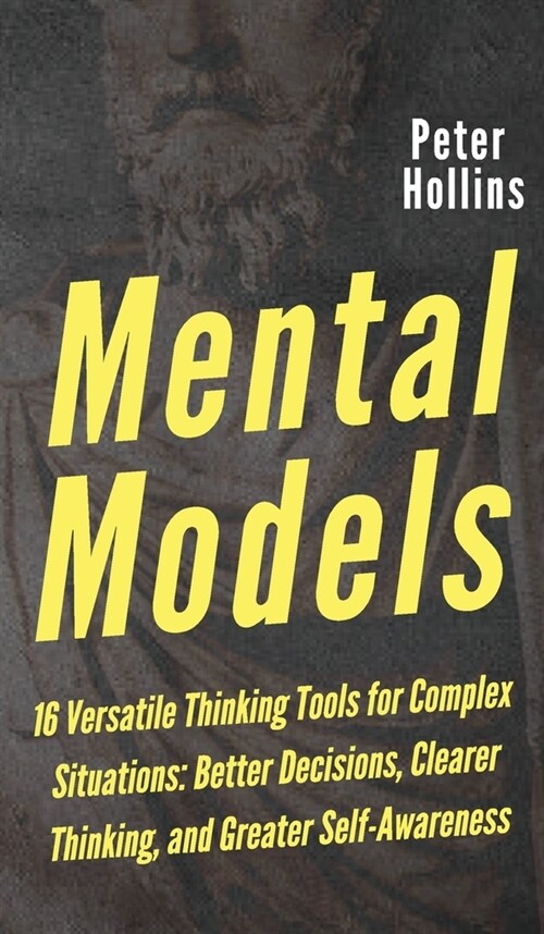 Mental Models: 16 Versatile Thinking Tools for Complex Situations: Better Decisions, Clearer Thinking, and Greater Self-Awareness (Hardcover)
