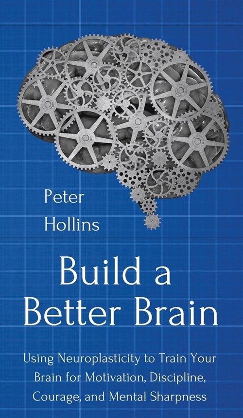 Build a Better Brain: Using Everyday Neuroscience to Train Your Brain for Motivation, Discipline, Courage, and Mental Sharpness (Hardcover)