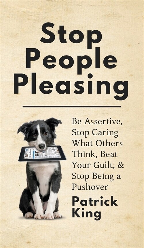 Stop People Pleasing: Be Assertive, Stop Caring What Others Think, Beat Your Guilt, & Stop Being a Pushover (Hardcover)