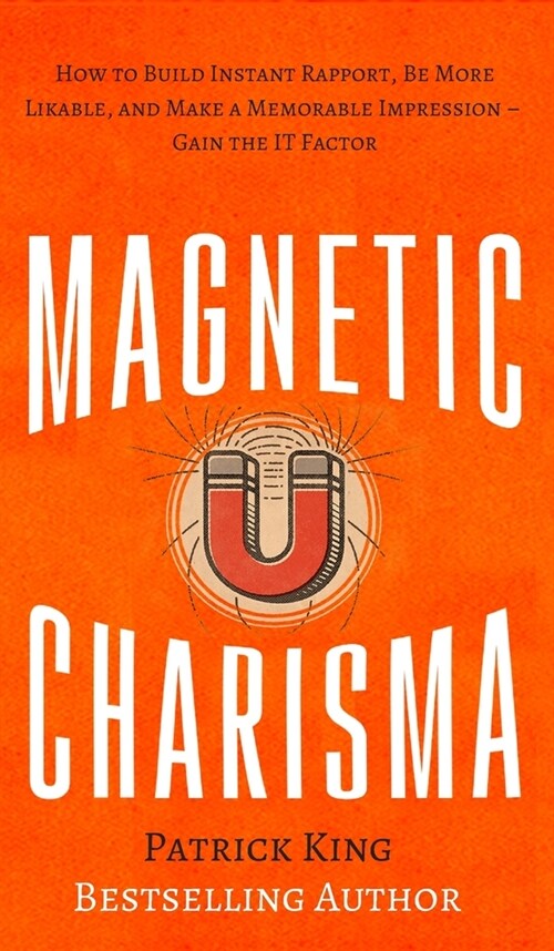 Magnetic Charisma: How to Build Instant Rapport, Be More Likable, and Make a Memorable Impression - Gain the It Factor (Hardcover)