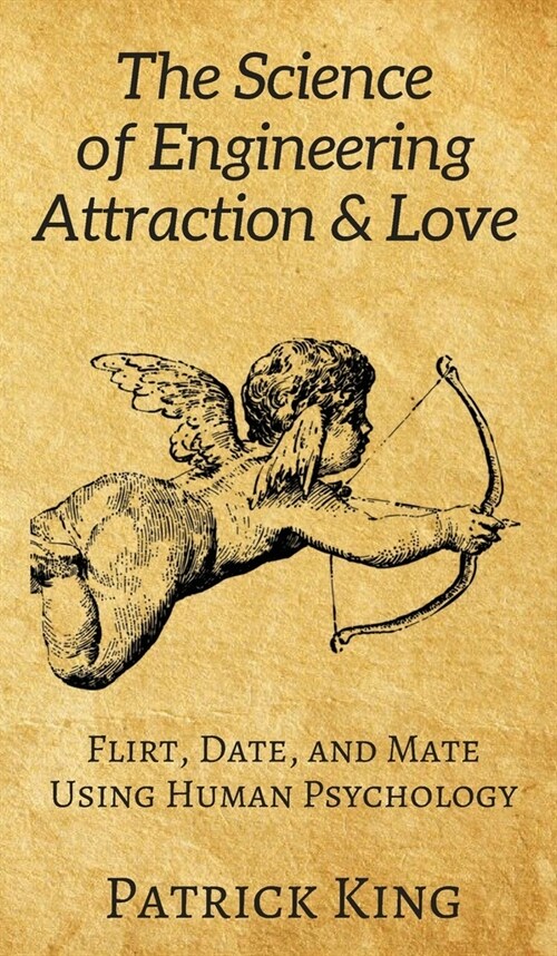 The Science of Engineering Attraction & Love: Flirt, Date, and Mate Using Human Psychology (Hardcover)