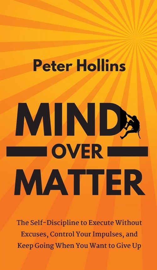Mind Over Matter: The Self-Discipline to Execute Without Excuses, Control Your Impulses, and Keep Going When You Want to Give Up (Hardcover)