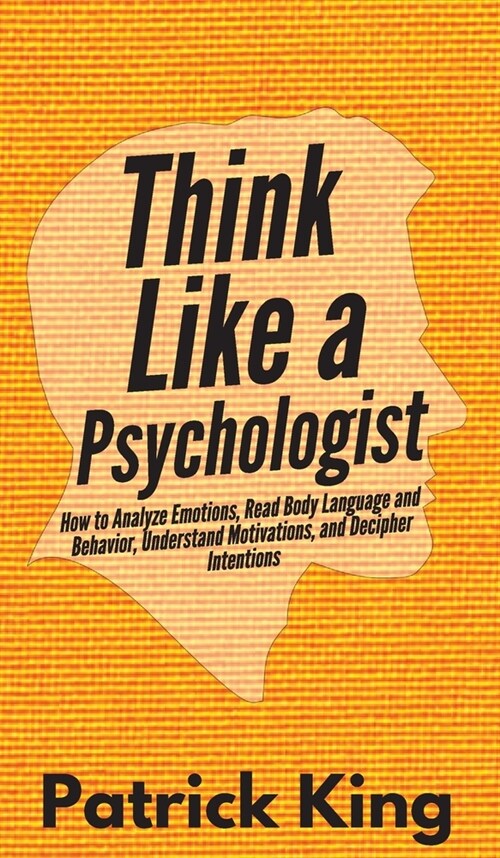 Think Like a Psychologist: How to Analyze Emotions, Read Body Language and Behavior, Understand Motivations, and Decipher Intentions (Hardcover)