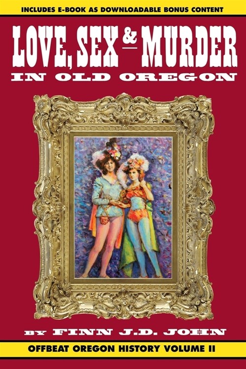 Love, Sex and Murder in Old Oregon: Offbeat Oregon History Vol. 2 (Paperback)