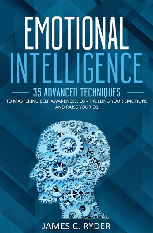 Emotional Intelligence: 35 Advanced Techniques to Mastering Self Awareness, Controlling Your Emotions and Raise Your EQ (Paperback)