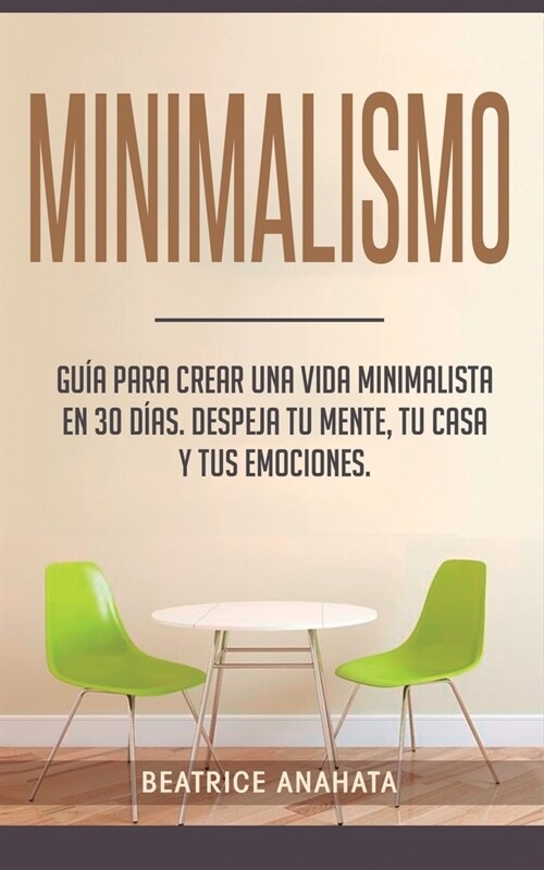 Minimalismo: Gu? Para Crear Una Vida Minimalista en 30 D?s, Despeja Tu Menta, Tu Casa Y Tus Emociones (Paperback)