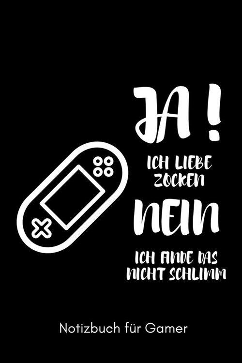 Ja! Ich Liebe Zocken Nein Ich Finde Das Nicht Schlimm Notizbuch F? Gamer: A5 Notizbuch LINIERT - Gaming Buch - Geschenke f? Zocker - Kleine Geschenk (Paperback)