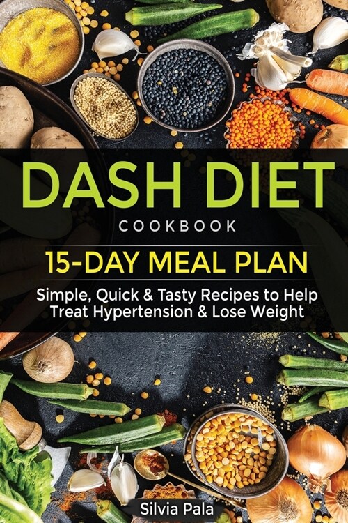 Dash Diet Cookbook: 15-Day Meal Plan - Simple, Quick & Tasty Recipes to Help Treat Hypertension & Lose Weight (Paperback)