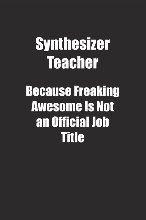 Synthesizer Teacher Because Freaking Awesome Is Not an Official Job Title.: Lined notebook (Paperback)