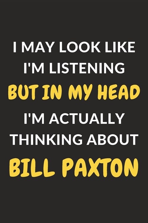 I May Look Like Im Listening But In My Head Im Actually Thinking About Bill Paxton: Bill Paxton Journal Notebook to Write Down Things, Take Notes, R (Paperback)