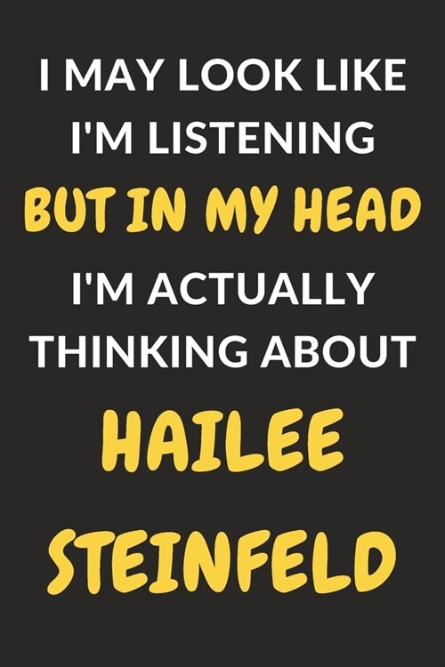 I May Look Like Im Listening But In My Head Im Actually Thinking About Hailee Steinfeld: Hailee Steinfeld Journal Notebook to Write Down Things, Tak (Paperback)